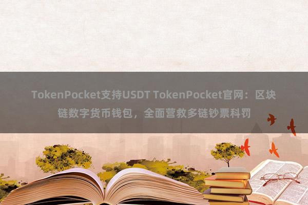 TokenPocket支持USDT TokenPocket官网：区块链数字货币钱包，全面营救多链钞票科罚