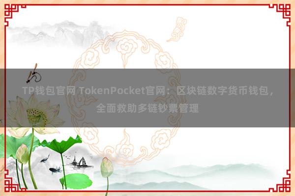 TP钱包官网 TokenPocket官网：区块链数字货币钱包，全面救助多链钞票管理