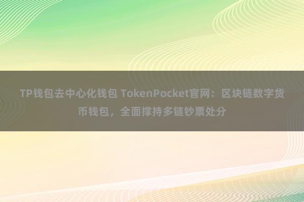 TP钱包去中心化钱包 TokenPocket官网：区块链数字货币钱包，全面撑持多链钞票处分