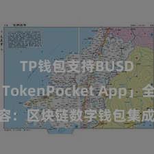 TP钱包支持BUSD 「TokenPocket App」全面先容：区块链数字钱包集成利用，安全管制及毛糙走动，为用户带来全新数字金钱体验。