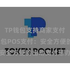 TP钱包支持商家支付吗 TP钱包POS支付：安全方便的出动支付惩办决策