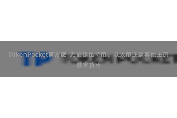 TokenPocket官方版  无论是比特币、以太币还是其他主流数字货币